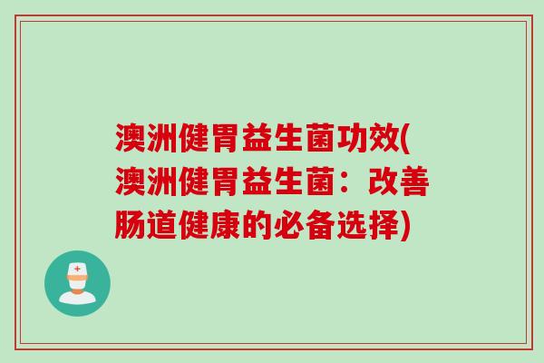 澳洲健胃益生菌功效(澳洲健胃益生菌：改善肠道健康的必备选择)