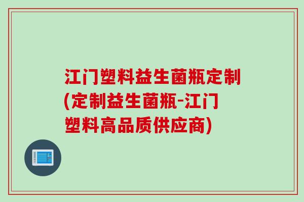 江门塑料益生菌瓶定制(定制益生菌瓶-江门塑料高品质供应商)