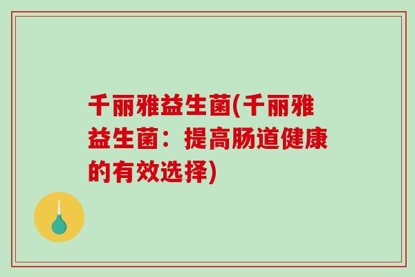 千丽雅益生菌(千丽雅益生菌：提高肠道健康的有效选择)