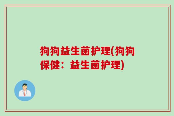 狗狗益生菌护理(狗狗保健：益生菌护理)