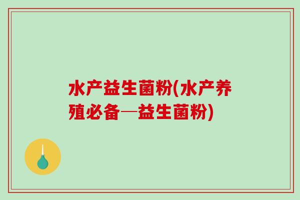 水产益生菌粉(水产养殖必备─益生菌粉)