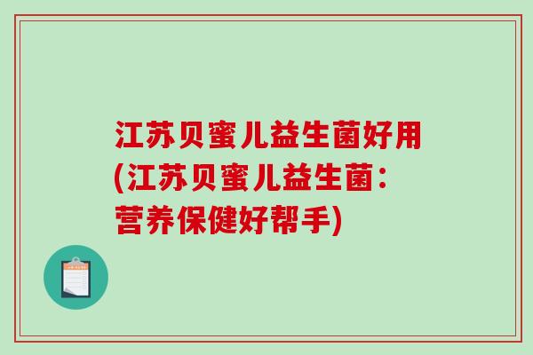 江苏贝蜜儿益生菌好用(江苏贝蜜儿益生菌：营养保健好帮手)