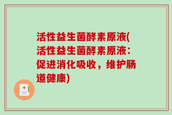 活性益生菌酵素原液(活性益生菌酵素原液：促进消化吸收，维护肠道健康)