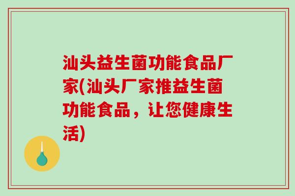 汕头益生菌功能食品厂家(汕头厂家推益生菌功能食品，让您健康生活)