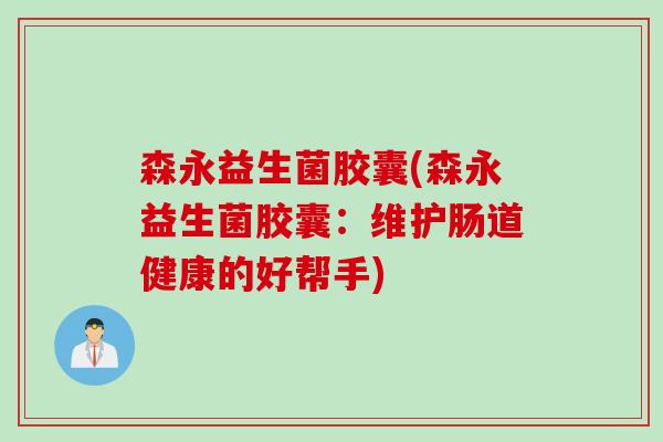 森永益生菌胶囊(森永益生菌胶囊：维护肠道健康的好帮手)