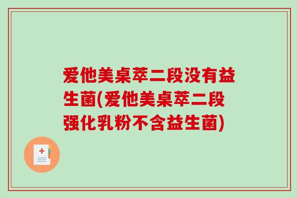 爱他美桌萃二段没有益生菌(爱他美桌萃二段强化乳粉不含益生菌)