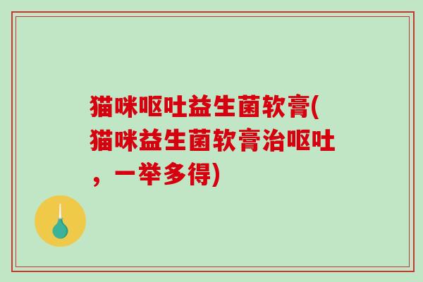 猫咪呕吐益生菌软膏(猫咪益生菌软膏治呕吐，一举多得)