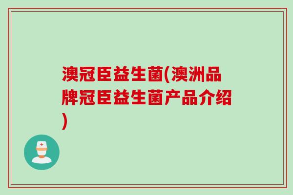 澳冠臣益生菌(澳洲品牌冠臣益生菌产品介绍)