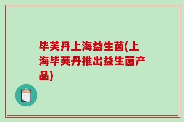 毕芙丹上海益生菌(上海毕芙丹推出益生菌产品)