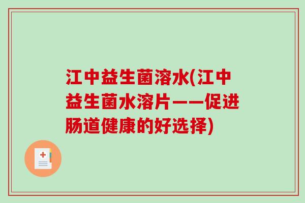 江中益生菌溶水(江中益生菌水溶片——促进肠道健康的好选择)