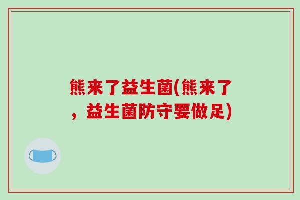 熊来了益生菌(熊来了，益生菌防守要做足)