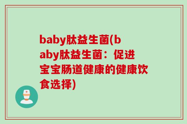 baby肽益生菌(baby肽益生菌:促进宝宝肠道健康的健康饮食选择) baby肽益生菌(baby肽益生菌:促进宝宝肠道健康的健康饮食选择)