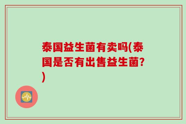 泰国益生菌有卖吗(泰国是否有出售益生菌?) 泰国益生菌有卖吗(泰国是否有出售益生菌?)