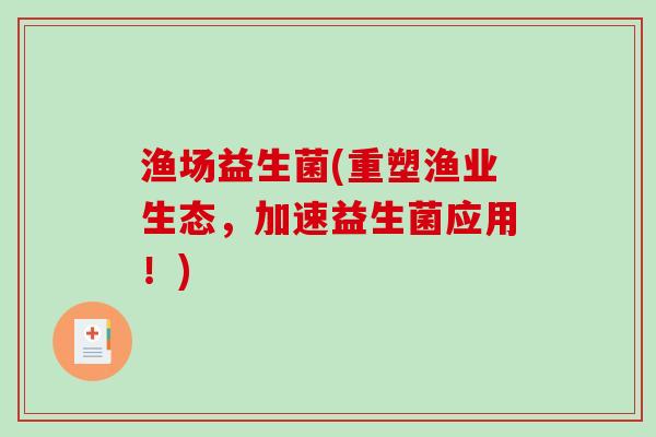渔场益生菌(重塑渔业生态,加速益生菌应用!) 渔场益生菌(重塑渔业生态,加速益生菌应用!)