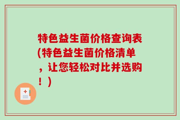 特色益生菌价格查询表(特色益生菌价格清单，让您轻松对比并选购！)
