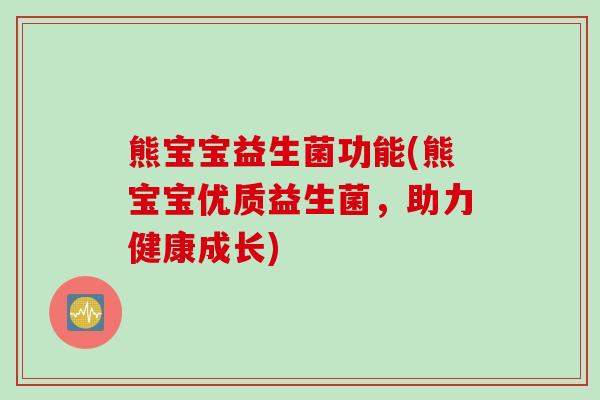熊宝宝益生菌功能(熊宝宝优质益生菌，助力健康成长)