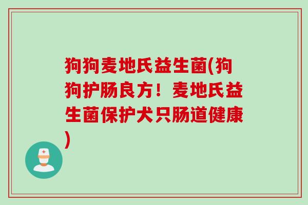 狗狗麦地氏益生菌(狗狗护肠良方！麦地氏益生菌保护犬只肠道健康)