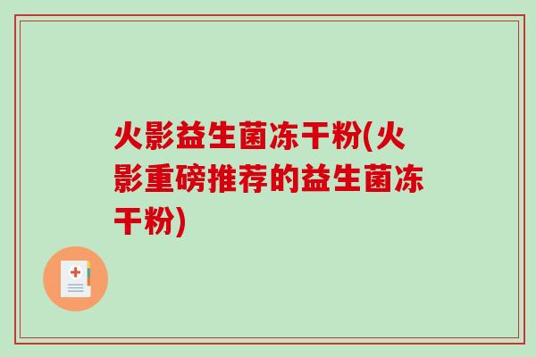 火影益生菌冻干粉(火影重磅推荐的益生菌冻干粉)