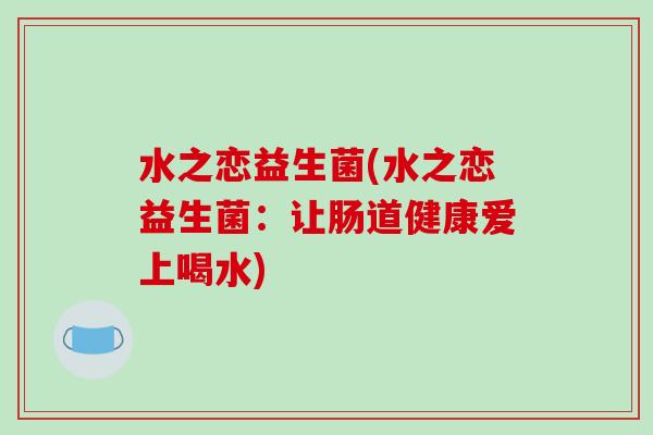 水之恋益生菌(水之恋益生菌：让肠道健康爱上喝水)
