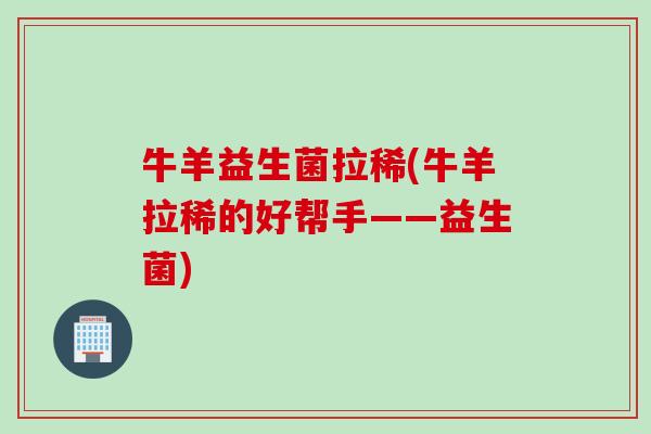 牛羊益生菌拉稀(牛羊拉稀的好帮手——益生菌)