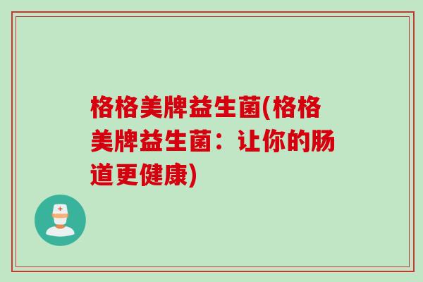 格格美牌益生菌(格格美牌益生菌：让你的肠道更健康)