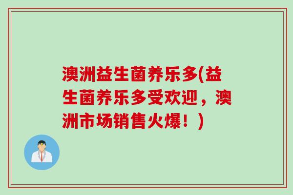 澳洲益生菌养乐多(益生菌养乐多受欢迎，澳洲市场销售火爆！)