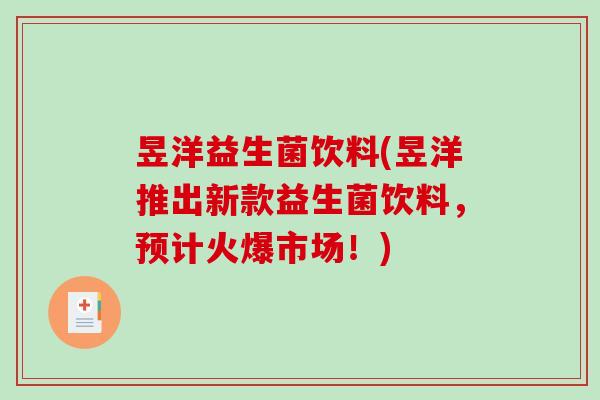 昱洋益生菌饮料(昱洋推出新款益生菌饮料，预计火爆市场！)