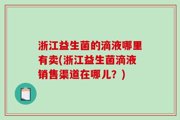 浙江益生菌的滴液哪里有卖(浙江益生菌滴液销售渠道在哪儿？)