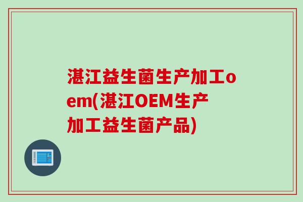 湛江益生菌生产加工oem(湛江OEM生产加工益生菌产品)
