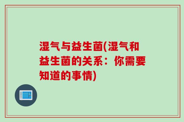 湿气与益生菌(湿气和益生菌的关系：你需要知道的事情)