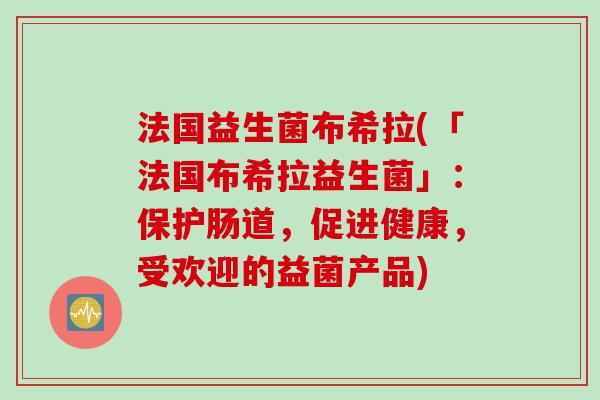 法国益生菌布希拉(「法国布希拉益生菌」：保护肠道，促进健康，受欢迎的益菌产品)