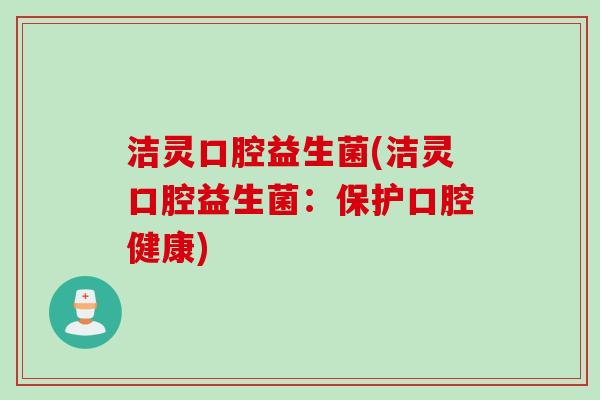 洁灵口腔益生菌(洁灵口腔益生菌:保护口腔健康) 洁灵口腔益生菌(洁灵口腔益生菌:保护口腔健康)