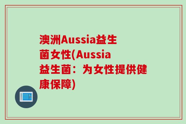 澳洲Aussia益生菌女性(Aussia益生菌:为女性提供健康保障) 澳洲Aussia益生菌女性(Aussia益生菌:为女性提供健康保障)
