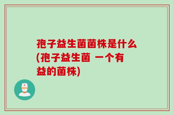 孢子益生菌菌株是什么(孢子益生菌 一个有益的菌株) 孢子益生菌菌株是什么(孢子益生菌 一个有益的菌株)