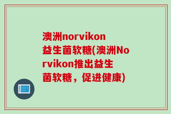 澳洲norvikon益生菌软糖(澳洲Norvikon推出益生菌软糖,促进健康) 澳洲norvikon益生菌软糖(澳洲Norvikon推出益生菌软糖,促进健康)
