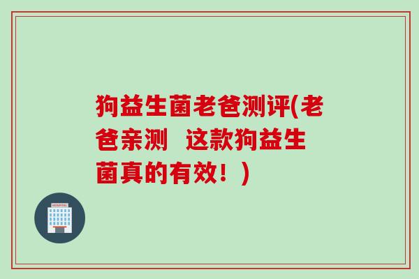 狗益生菌老爸测评(老爸亲测  这款狗益生菌真的有效！)