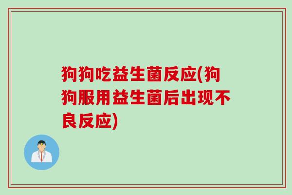 狗狗吃益生菌反应(狗狗服用益生菌后出现不良反应)