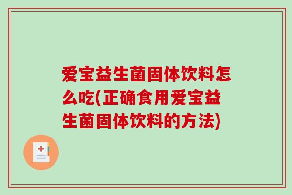 爱宝益生菌固体饮料怎么吃(正确食用爱宝益生菌固体饮料的方法) 爱宝益生菌固体饮料怎么吃(正确食用爱宝益生菌固体饮料的方法)