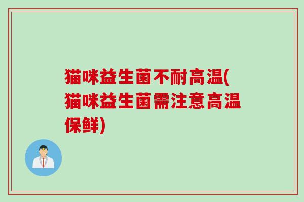 猫咪益生菌不耐高温(猫咪益生菌需注意高温保鲜)