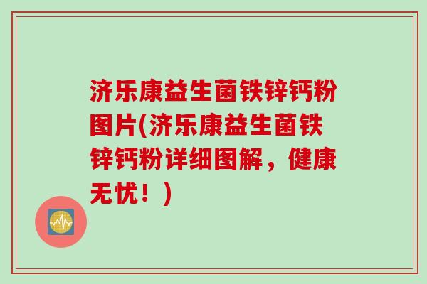 济乐康益生菌铁锌钙粉图片(济乐康益生菌铁锌钙粉详细图解，健康无忧！)