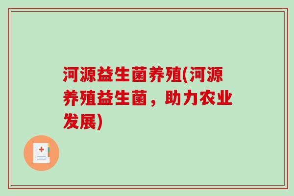 河源益生菌养殖(河源养殖益生菌,助力农业发展) 河源益生菌养殖(河源养殖益生菌,助力农业发展)
