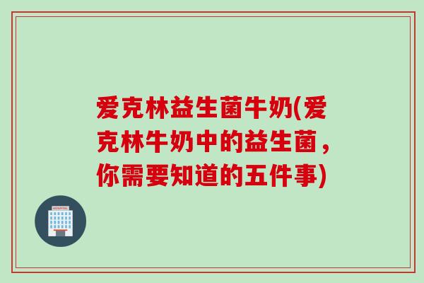 爱克林益生菌牛奶(爱克林牛奶中的益生菌,你需要知道的五件事) 爱克林益生菌牛奶(爱克林牛奶中的益生菌,你需要知道的五件事)