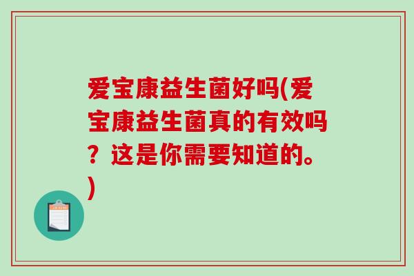 爱宝康益生菌好吗(爱宝康益生菌真的有效吗?这是你需要知道的。) 爱宝康益生菌好吗(爱宝康益生菌真的有效吗?这是你需要知道的。)