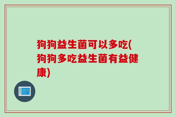 狗狗益生菌可以多吃(狗狗多吃益生菌有益健康) 狗狗益生菌可以多吃(狗狗多吃益生菌有益健康)
