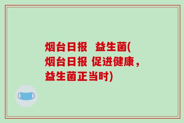 烟台日报  益生菌(烟台日报 促进健康，益生菌正当时)