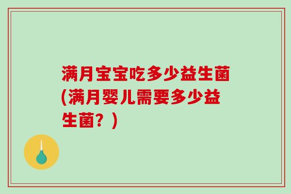 满月宝宝吃多少益生菌(满月婴儿需要多少益生菌?) 满月宝宝吃多少益生菌(满月婴儿需要多少益生菌?)