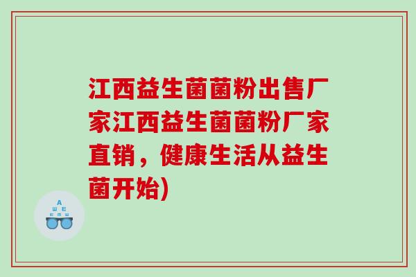 江西益生菌菌粉出售厂家江西益生菌菌粉厂家直销，健康生活从益生菌开始)