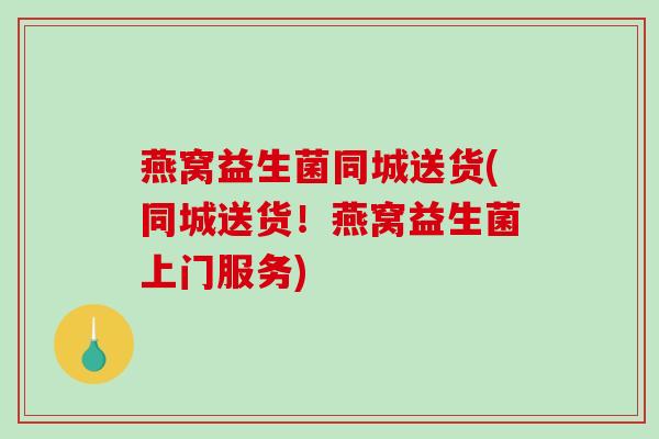 燕窝益生菌同城送货(同城送货!燕窝益生菌上门服务) 燕窝益生菌同城送货(同城送货!燕窝益生菌上门服务)