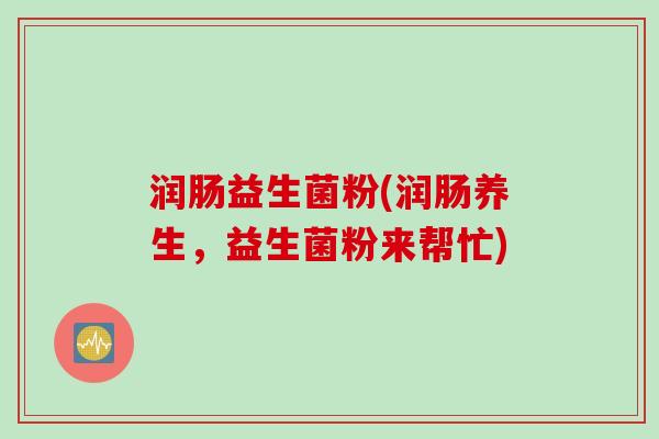 润肠益生菌粉(润肠养生，益生菌粉来帮忙)