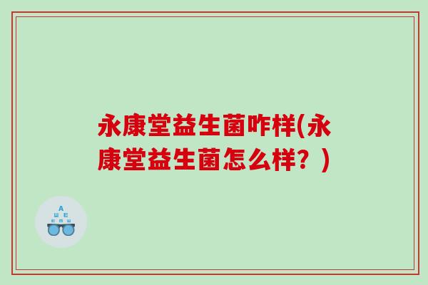 永康堂益生菌咋样(永康堂益生菌怎么样？)